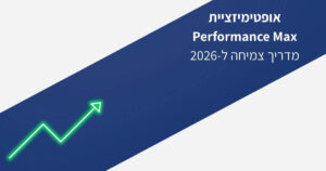 אופטימיזציית Performance Max – מדריך אסטרטגי לצמיחה ב-2026 מאת צחי ששא